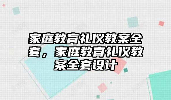 家庭教育禮儀教案全套，家庭教育禮儀教案全套設(shè)計(jì)