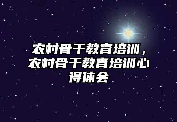 農(nóng)村骨干教育培訓(xùn)，農(nóng)村骨干教育培訓(xùn)心得體會(huì)