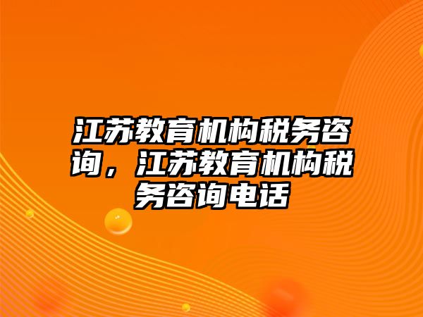 江蘇教育機構稅務咨詢，江蘇教育機構稅務咨詢電話