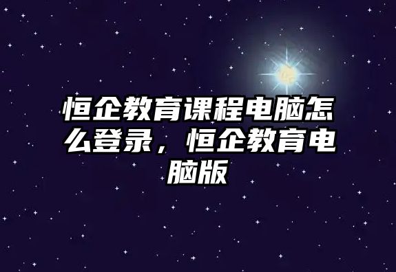 恒企教育課程電腦怎么登錄，恒企教育電腦版