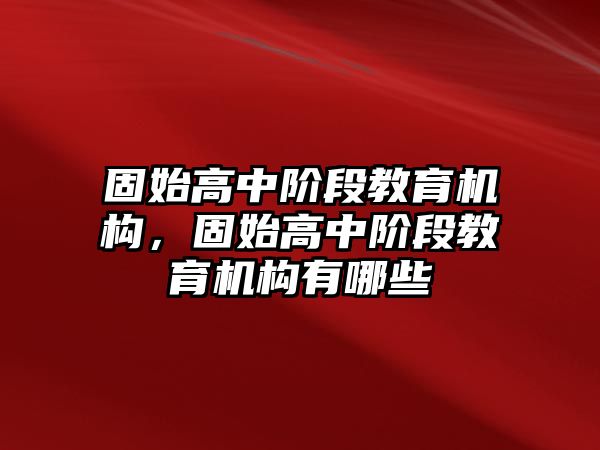 固始高中階段教育機構(gòu)，固始高中階段教育機構(gòu)有哪些