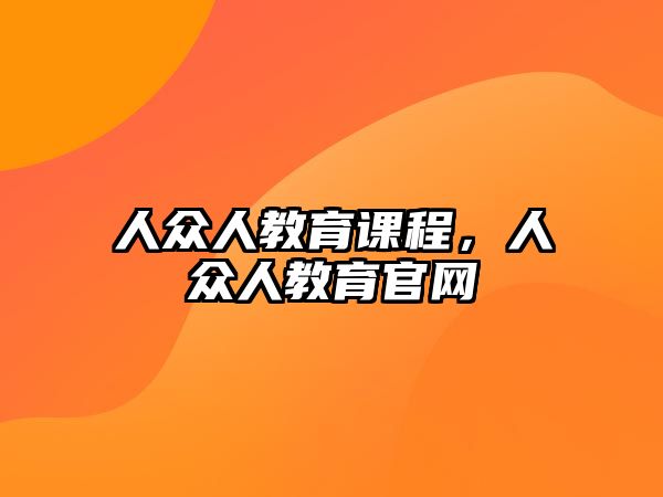 人眾人教育課程，人眾人教育官網(wǎng)