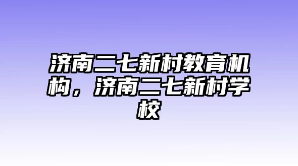 濟(jì)南二七新村教育機(jī)構(gòu)，濟(jì)南二七新村學(xué)校