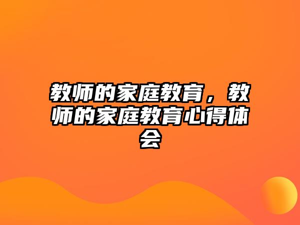 教師的家庭教育，教師的家庭教育心得體會