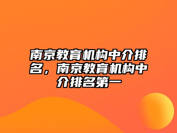 南京教育機(jī)構(gòu)中介排名，南京教育機(jī)構(gòu)中介排名第一