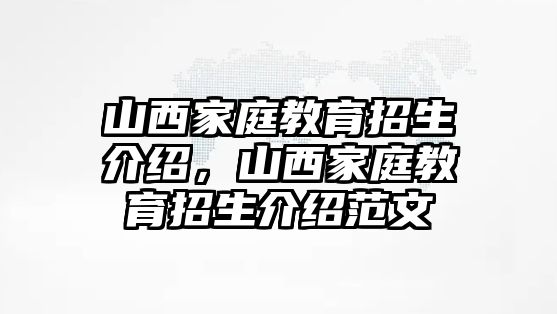 山西家庭教育招生介紹，山西家庭教育招生介紹范文