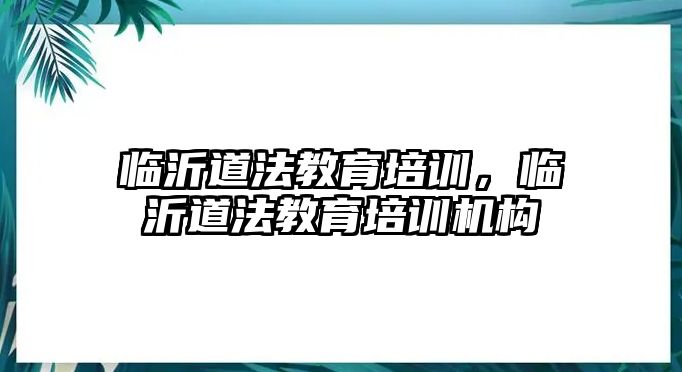 臨沂道法教育培訓，臨沂道法教育培訓機構