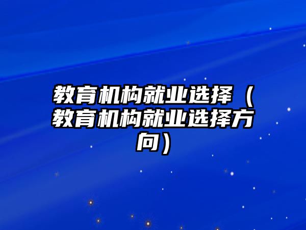 教育機(jī)構(gòu)就業(yè)選擇（教育機(jī)構(gòu)就業(yè)選擇方向）