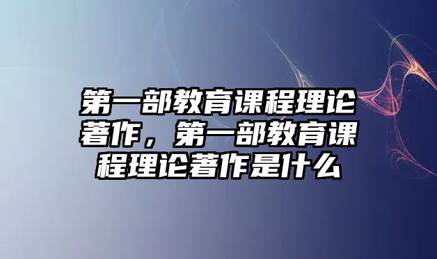 第一部教育課程理論著作，第一部教育課程理論著作是什么