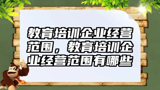 教育培訓企業(yè)經(jīng)營范圍，教育培訓企業(yè)經(jīng)營范圍有哪些