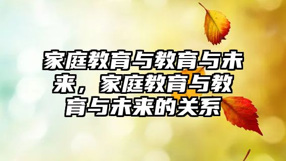 家庭教育與教育與未來(lái)，家庭教育與教育與未來(lái)的關(guān)系