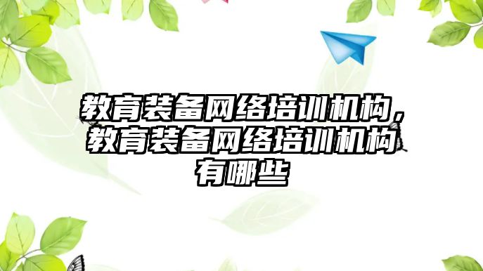 教育裝備網(wǎng)絡(luò)培訓(xùn)機構(gòu)，教育裝備網(wǎng)絡(luò)培訓(xùn)機構(gòu)有哪些