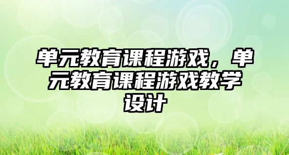 單元教育課程游戲，單元教育課程游戲教學(xué)設(shè)計