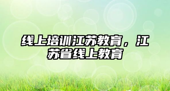 線上培訓(xùn)江蘇教育，江蘇省線上教育