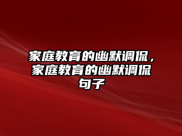 家庭教育的幽默調侃，家庭教育的幽默調侃句子