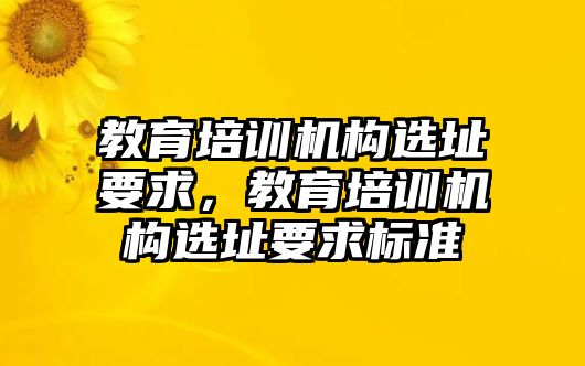 教育培訓(xùn)機(jī)構(gòu)選址要求，教育培訓(xùn)機(jī)構(gòu)選址要求標(biāo)準(zhǔn)