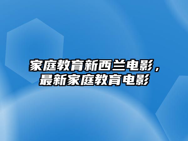 家庭教育新西蘭電影，最新家庭教育電影