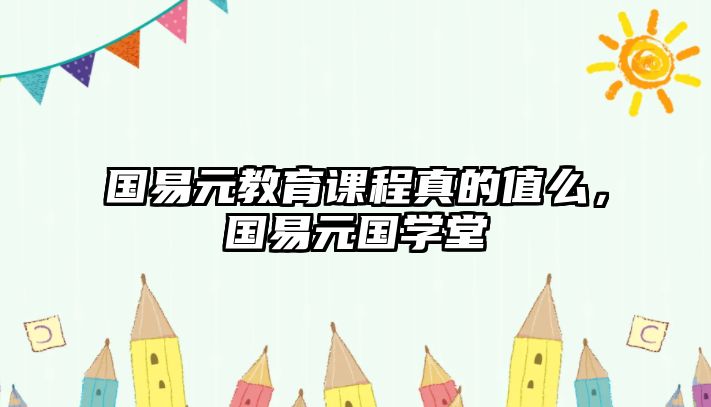 國易元教育課程真的值么，國易元國學(xué)堂