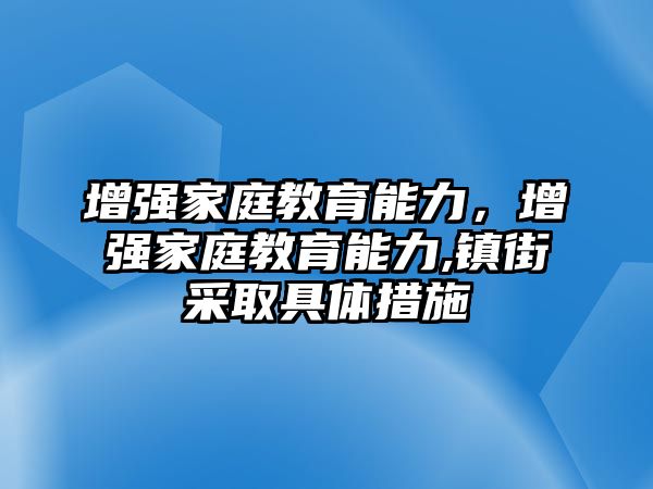 增強家庭教育能力，增強家庭教育能力,鎮(zhèn)街采取具體措施