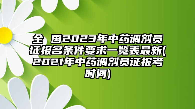 全 國(guó)2023年中藥調(diào)劑員證報(bào)名條件要求一覽表最新(2021年中藥調(diào)劑員證報(bào)考時(shí)間)