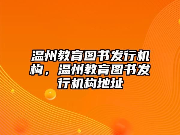 溫州教育圖書發(fā)行機(jī)構(gòu)，溫州教育圖書發(fā)行機(jī)構(gòu)地址