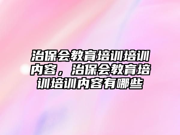 治保會教育培訓培訓內容，治保會教育培訓培訓內容有哪些