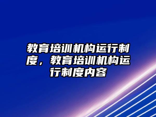 教育培訓(xùn)機構(gòu)運行制度，教育培訓(xùn)機構(gòu)運行制度內(nèi)容