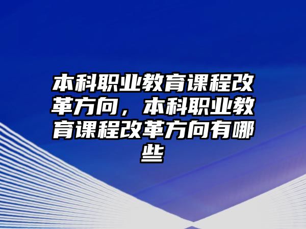 本科職業(yè)教育課程改革方向，本科職業(yè)教育課程改革方向有哪些