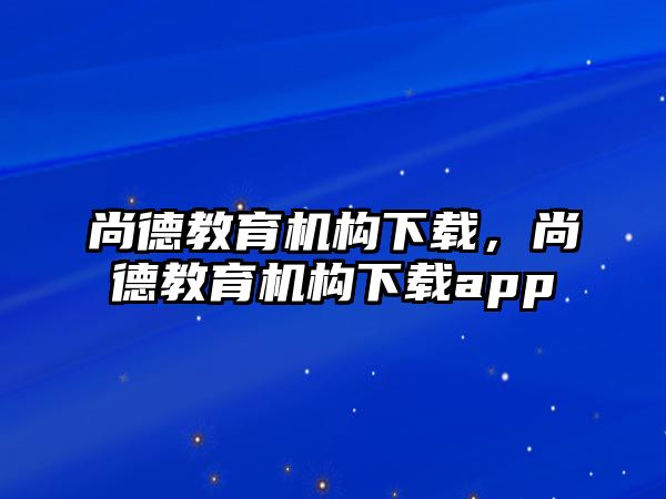 尚德教育機(jī)構(gòu)下載，尚德教育機(jī)構(gòu)下載app