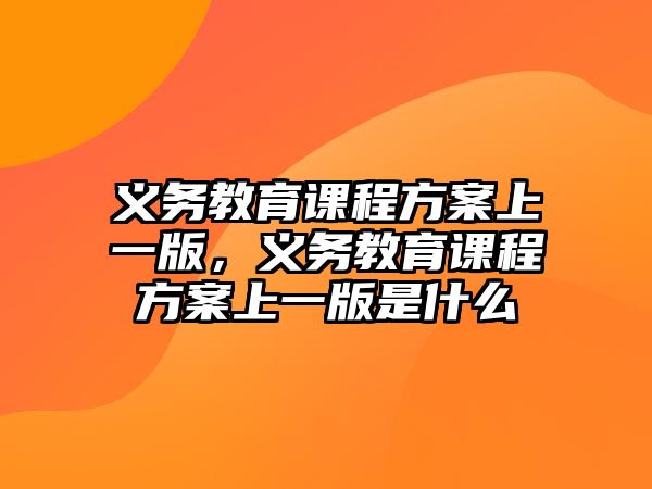 義務(wù)教育課程方案上一版，義務(wù)教育課程方案上一版是什么