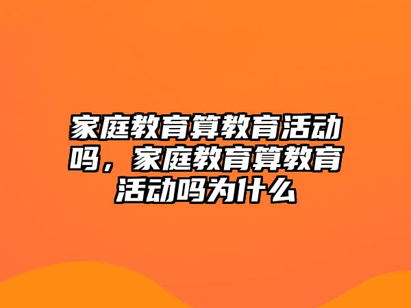 家庭教育算教育活動嗎，家庭教育算教育活動嗎為什么