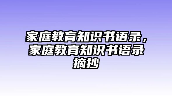 家庭教育知識(shí)書語(yǔ)錄，家庭教育知識(shí)書語(yǔ)錄摘抄