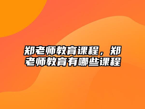 鄭老師教育課程，鄭老師教育有哪些課程