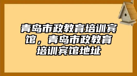 青島市政教育培訓(xùn)賓館，青島市政教育培訓(xùn)賓館地址