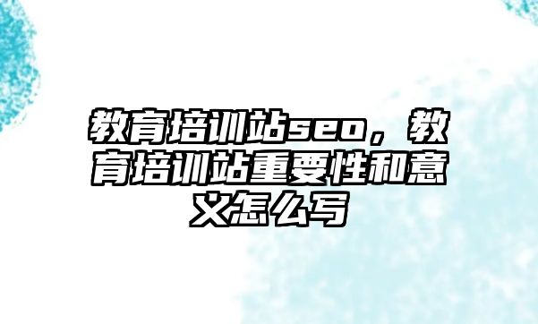 教育培訓站seo，教育培訓站重要性和意義怎么寫