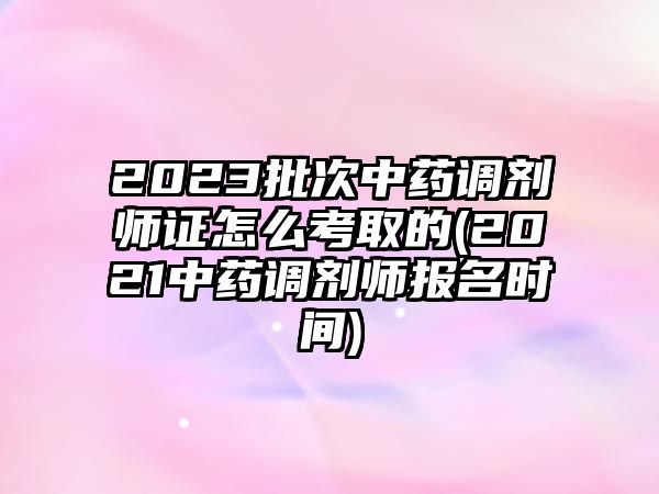 2023批次中藥調(diào)劑師證怎么考取的(2021中藥調(diào)劑師報名時間)