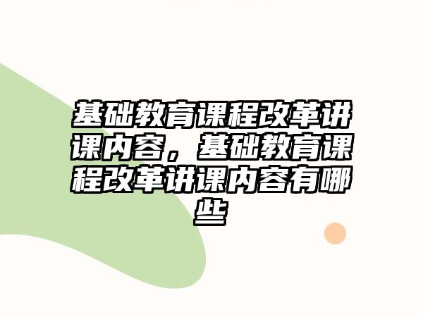 基礎(chǔ)教育課程改革講課內(nèi)容，基礎(chǔ)教育課程改革講課內(nèi)容有哪些