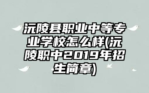 沅陵縣職業(yè)中等專業(yè)學(xué)校怎么樣(沅陵職中2019年招生簡章)