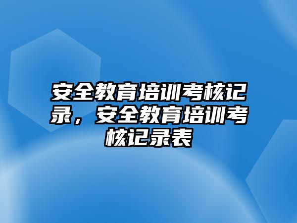 安全教育培訓(xùn)考核記錄，安全教育培訓(xùn)考核記錄表