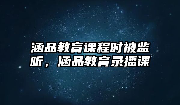 涵品教育課程時(shí)被監(jiān)聽，涵品教育錄播課