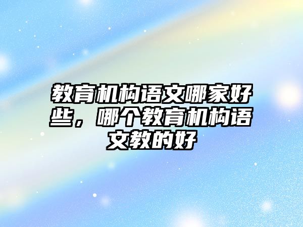 教育機構(gòu)語文哪家好些，哪個教育機構(gòu)語文教的好