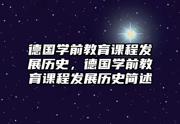 德國學(xué)前教育課程發(fā)展歷史，德國學(xué)前教育課程發(fā)展歷史簡述