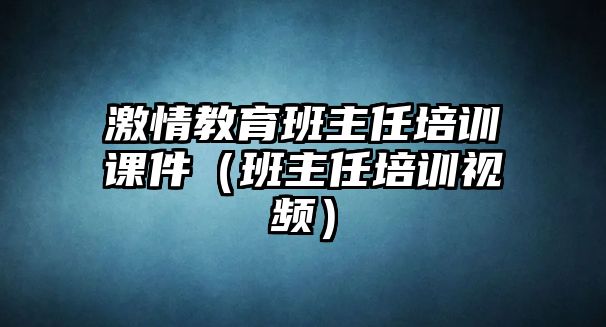 激情教育班主任培訓課件（班主任培訓視頻）