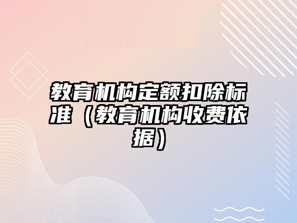 教育機構(gòu)定額扣除標(biāo)準(zhǔn)（教育機構(gòu)收費依據(jù)）