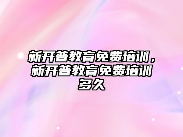 新開普教育免費(fèi)培訓(xùn)，新開普教育免費(fèi)培訓(xùn)多久