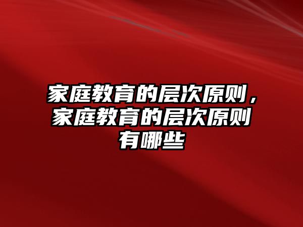 家庭教育的層次原則，家庭教育的層次原則有哪些