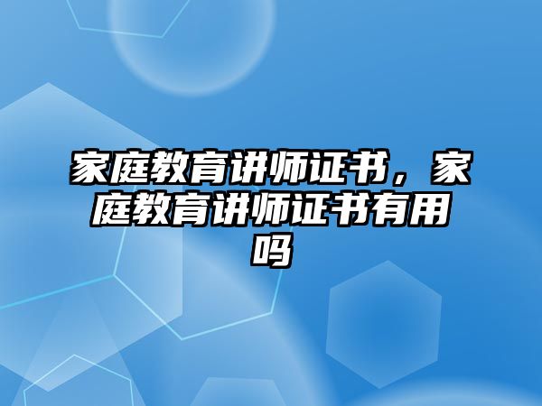 家庭教育講師證書，家庭教育講師證書有用嗎