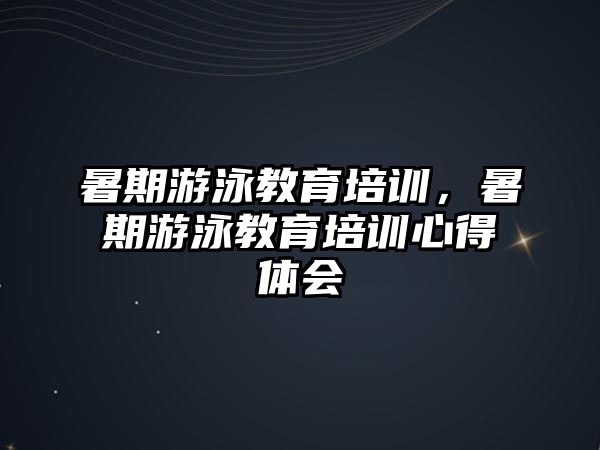 暑期游泳教育培訓(xùn)，暑期游泳教育培訓(xùn)心得體會(huì)