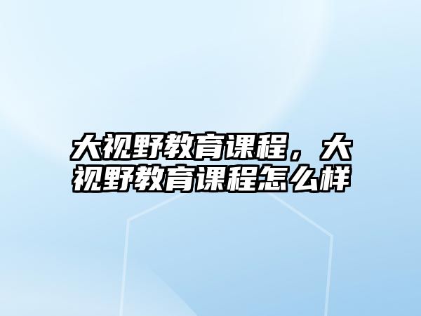 大視野教育課程，大視野教育課程怎么樣