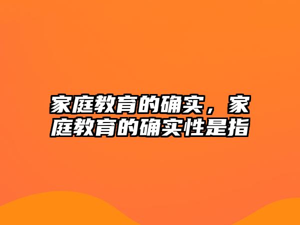 家庭教育的確實，家庭教育的確實性是指